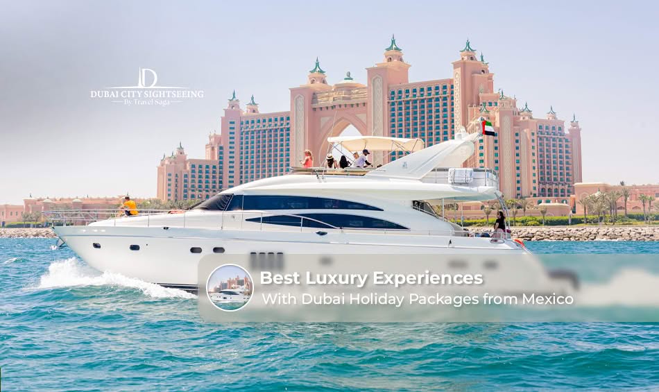 Best Luxury Experiences with Dubai Holiday Packages from Mexico