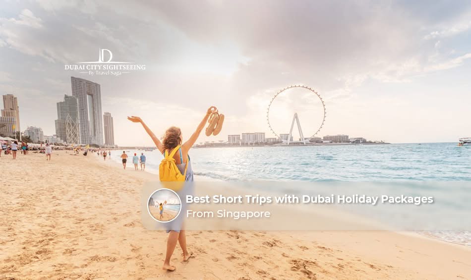 Best Short Trips with Dubai Holiday Packages from Singapore