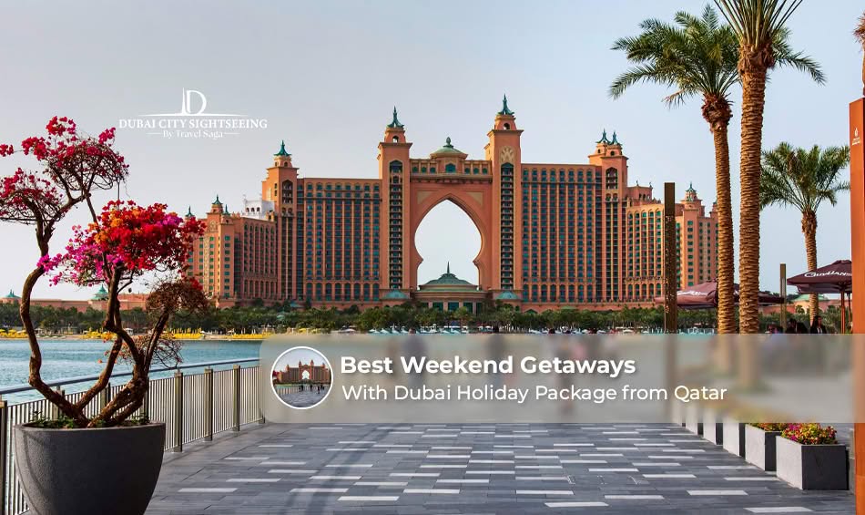 Best Weekend Getaways with Dubai Holiday Package from Qatar