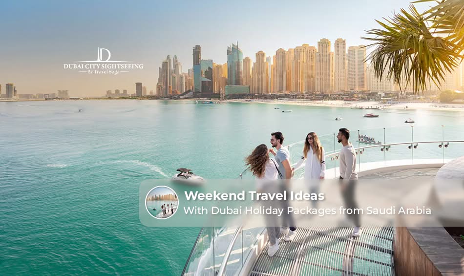 Weekend Travel Ideas with Dubai Holiday Packages from Saudi Arabia