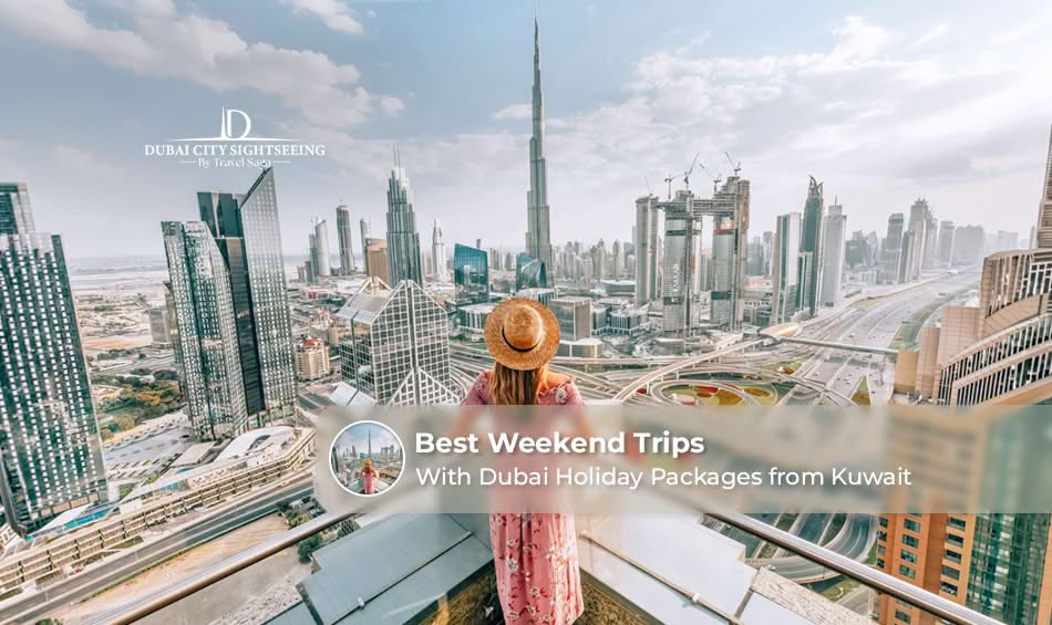 Best Weekend Trips with Dubai Holiday Packages from Kuwait
